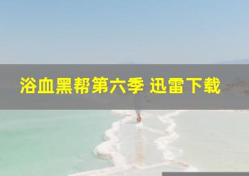 浴血黑帮第六季 迅雷下载